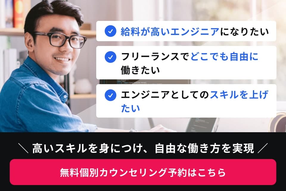 給料が高いエンジニアになりたい フリーランスでどこでも自由に働きたい エンジニアとしてのスキルを上げたい 高いスキルを身につけ、自由な働き方を実現 無料個別カウンセリング予約はこちら