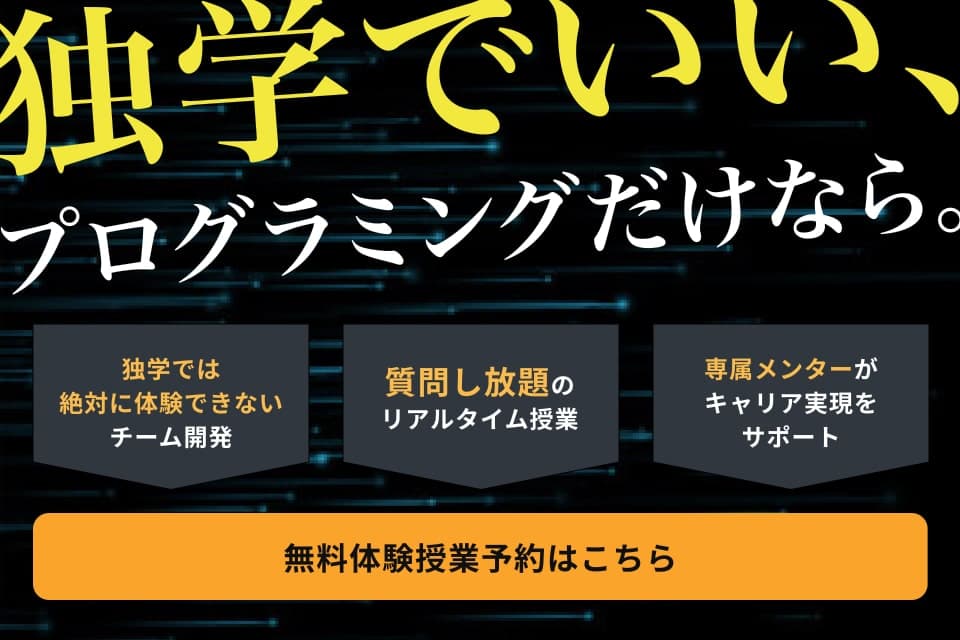 独学でいい、プログラミングだけなら。 独学では絶対に体験できないチーム開発 質問し放題のリアルタイム授業 専属メンターがキャリア実現をサポート 無料体験授業予約はこちら